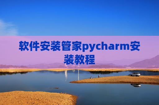 软件安装管家pycharm安装教程