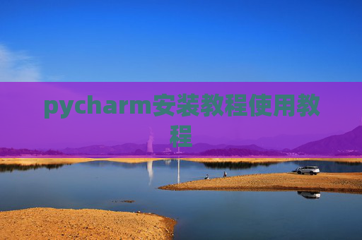 pycharm安装教程使用教程